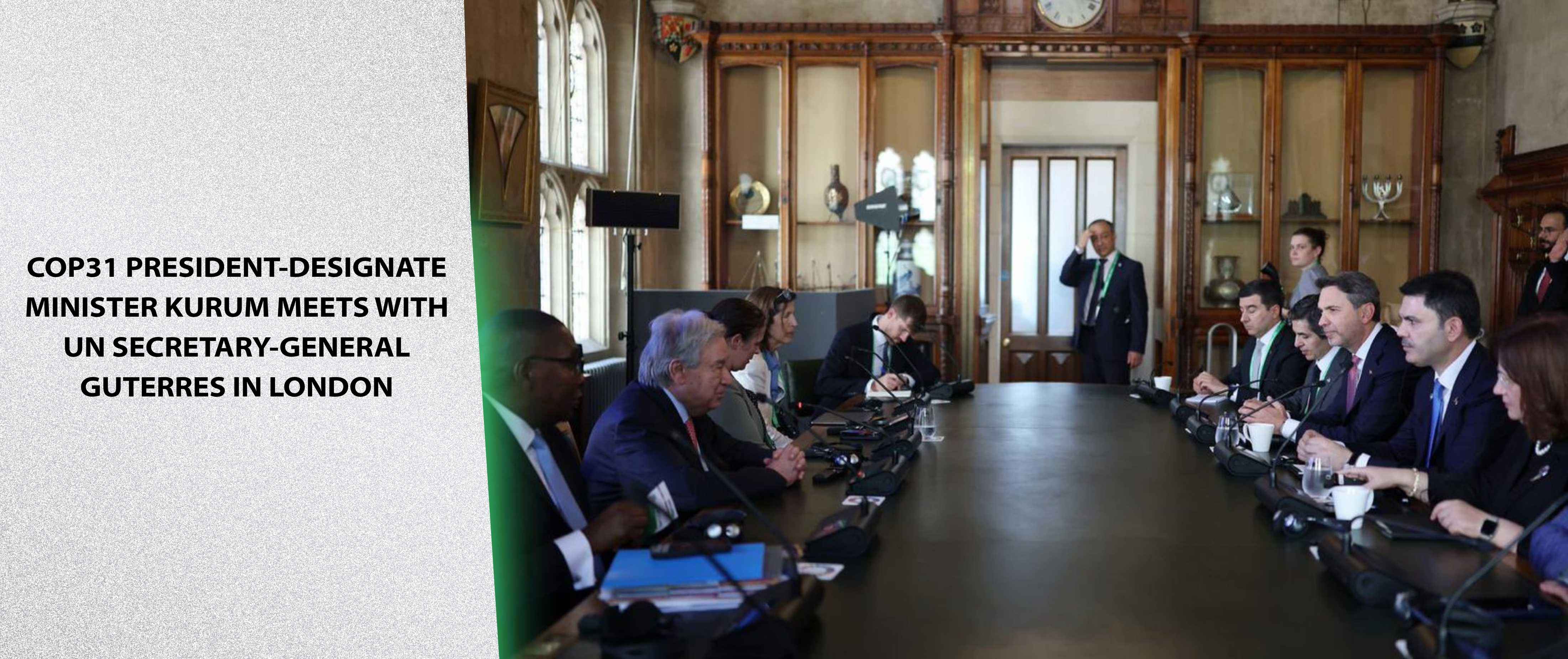 COP31 President-Designate and Minister of Environment, Urbanization and Climate Change Kurum Meets with UN Secretary-General Guterres in London