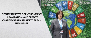 Deputy Minister of Environment, Urbanization, and Climate Change Varank Speaks to Sabah Newspaper