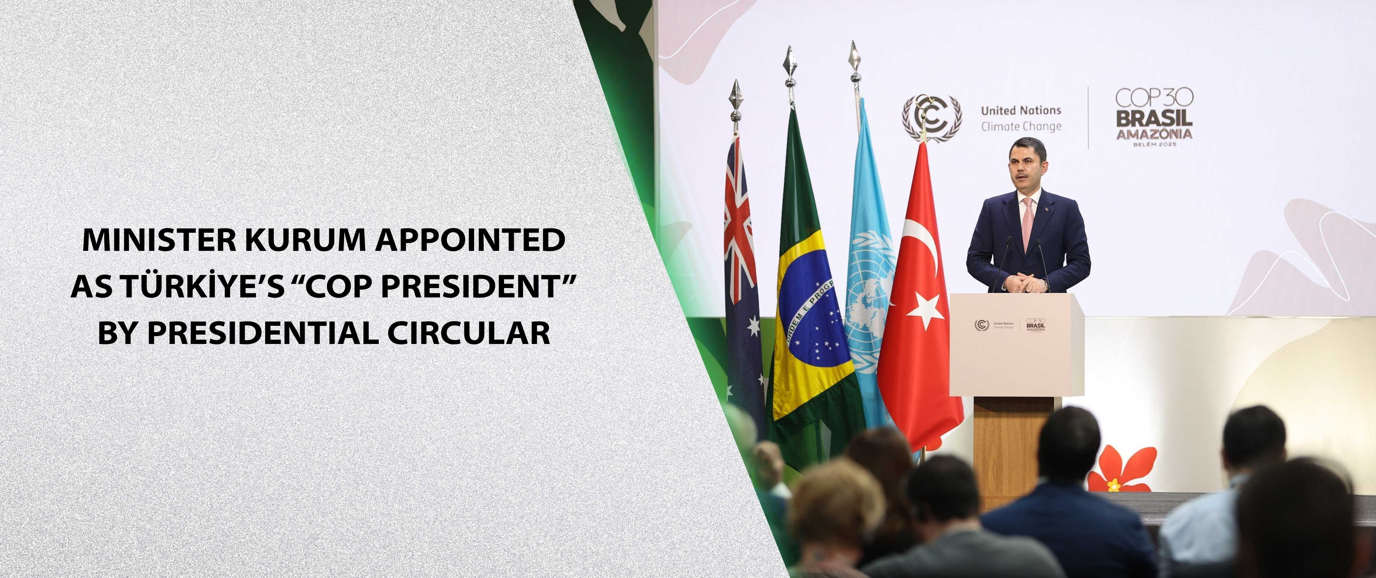 MINISTER KURUM APPOINTED AS TÜRKIYE’S “COP PRESIDENT” BY PRESIDENTIAL CIRCULAR