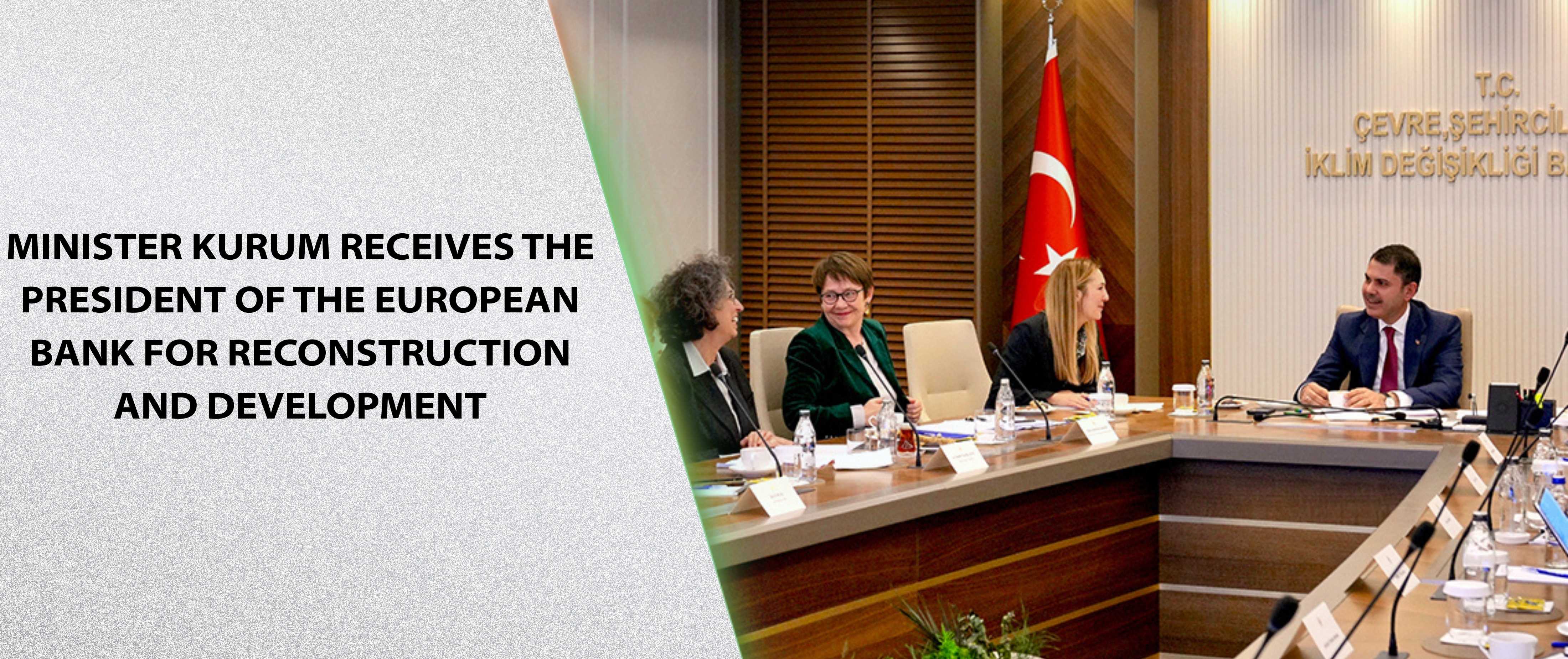 MINISTER KURUM RECEIVES THE PRESIDENT OF THE EUROPEAN BANK FOR RECONSTRUCTION AND DEVELOPMENT