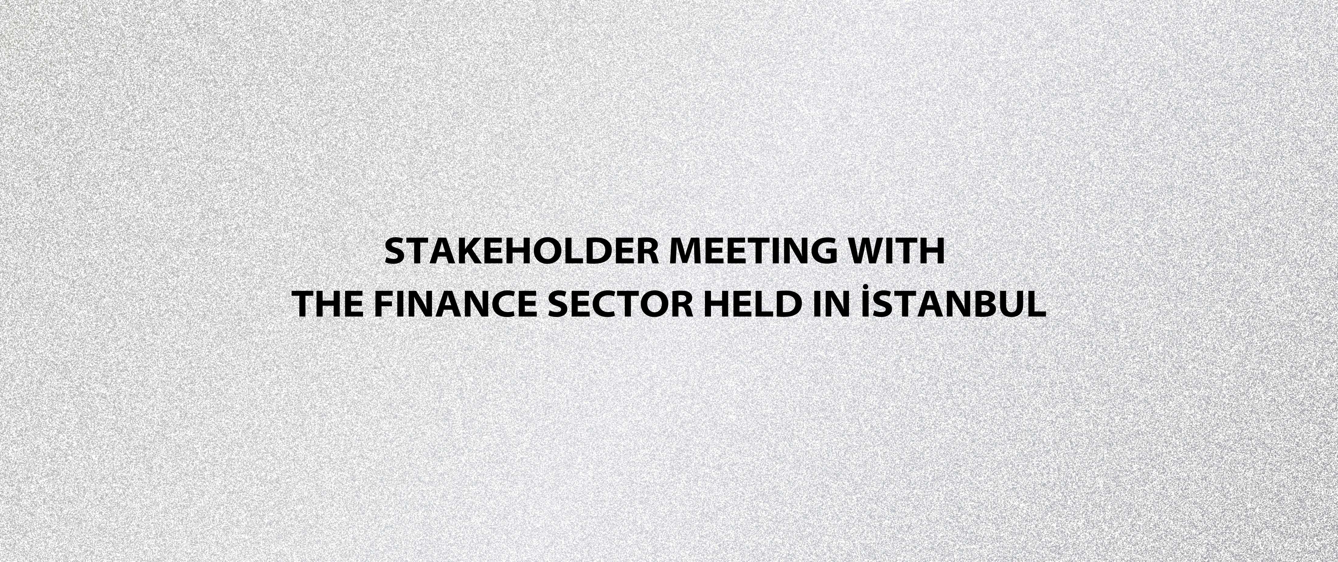 Stakeholder Meeting with the Finance Sector Held in İstanbul