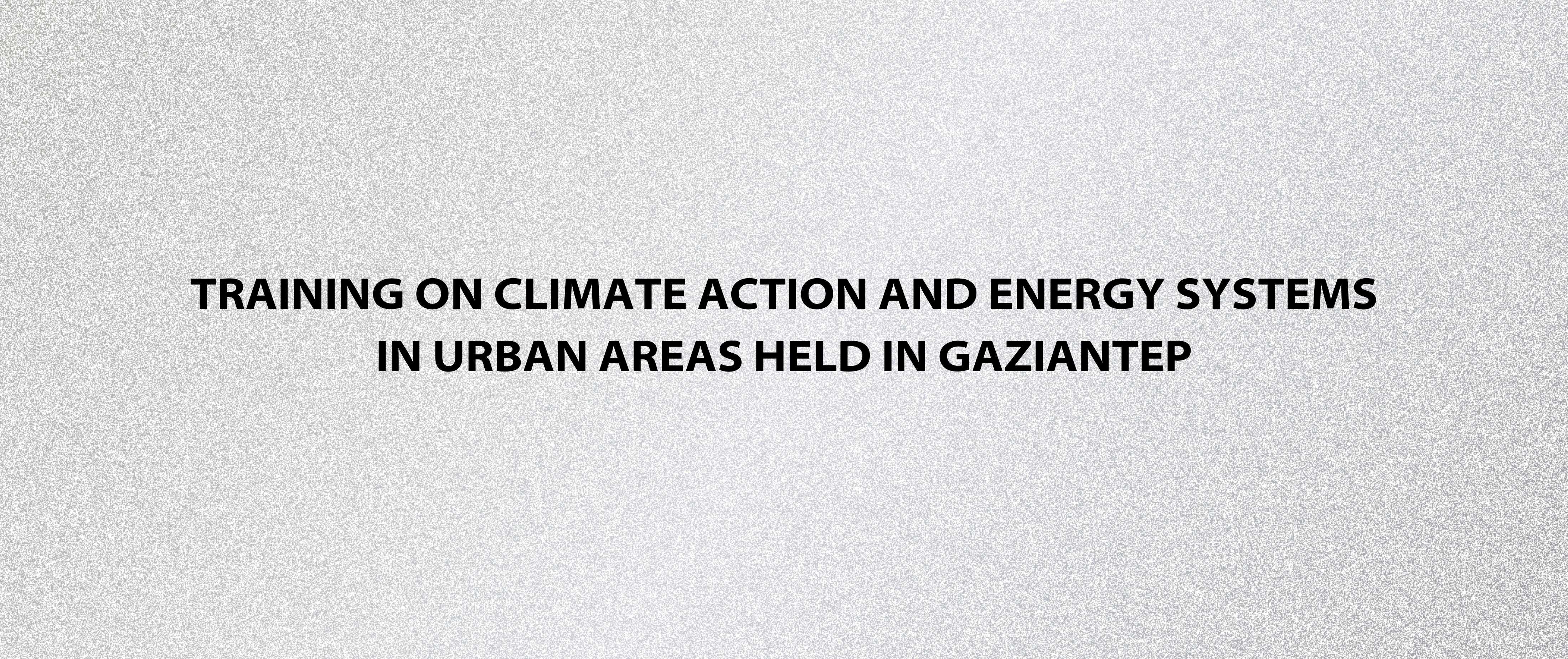 Training on Climate Action and Energy Systems in Urban Areas Held in Gaziantep