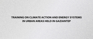 Training on Climate Action and Energy Systems in Urban Areas Held in Gaziantep