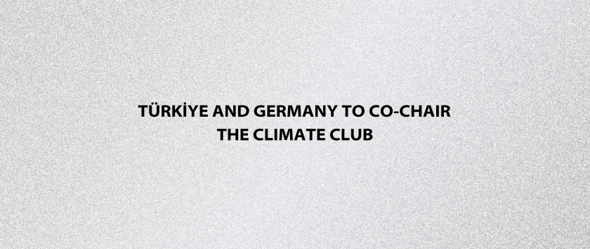 Türkiye and Germany to Co-Chair the Climate Club