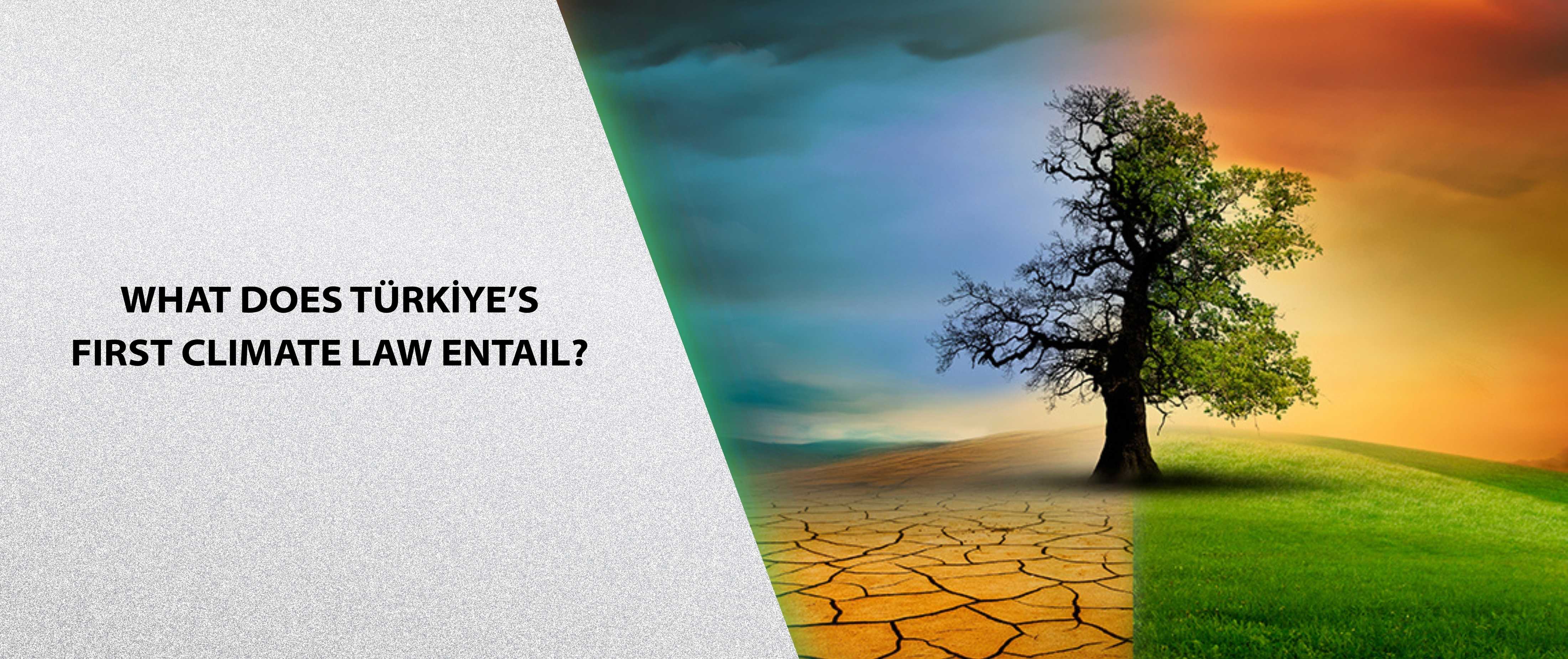 WHAT DOES TÜRKİYE’S FIRST CLIMATE LAW ENTAIL?