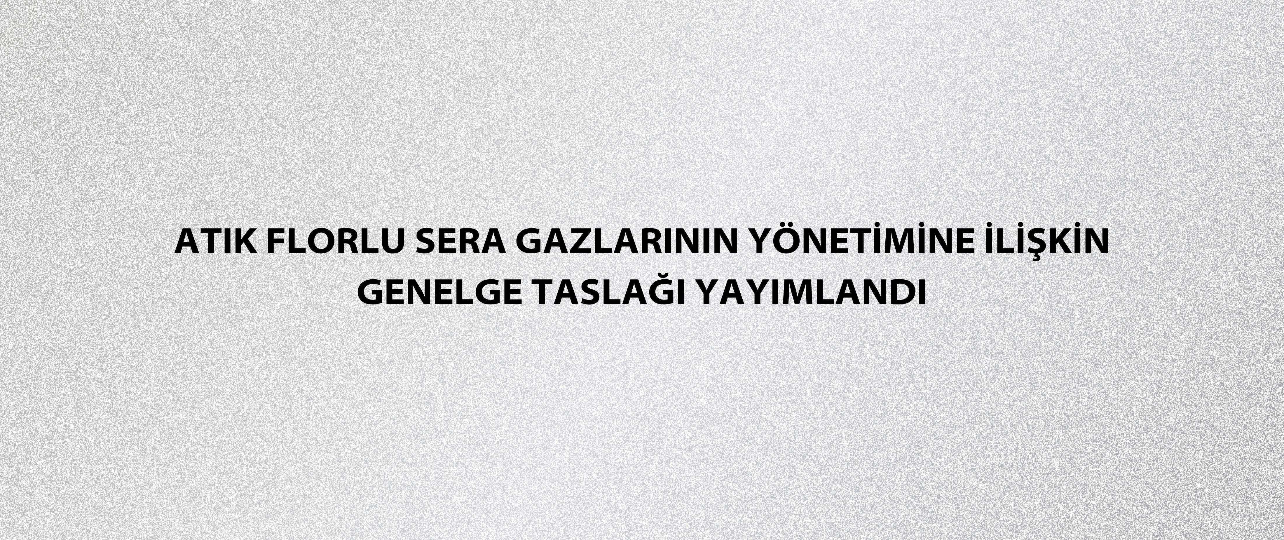 Atık Florlu Sera Gazlarının Yönetimine İlişkin Genelge Taslağı yayımlandı