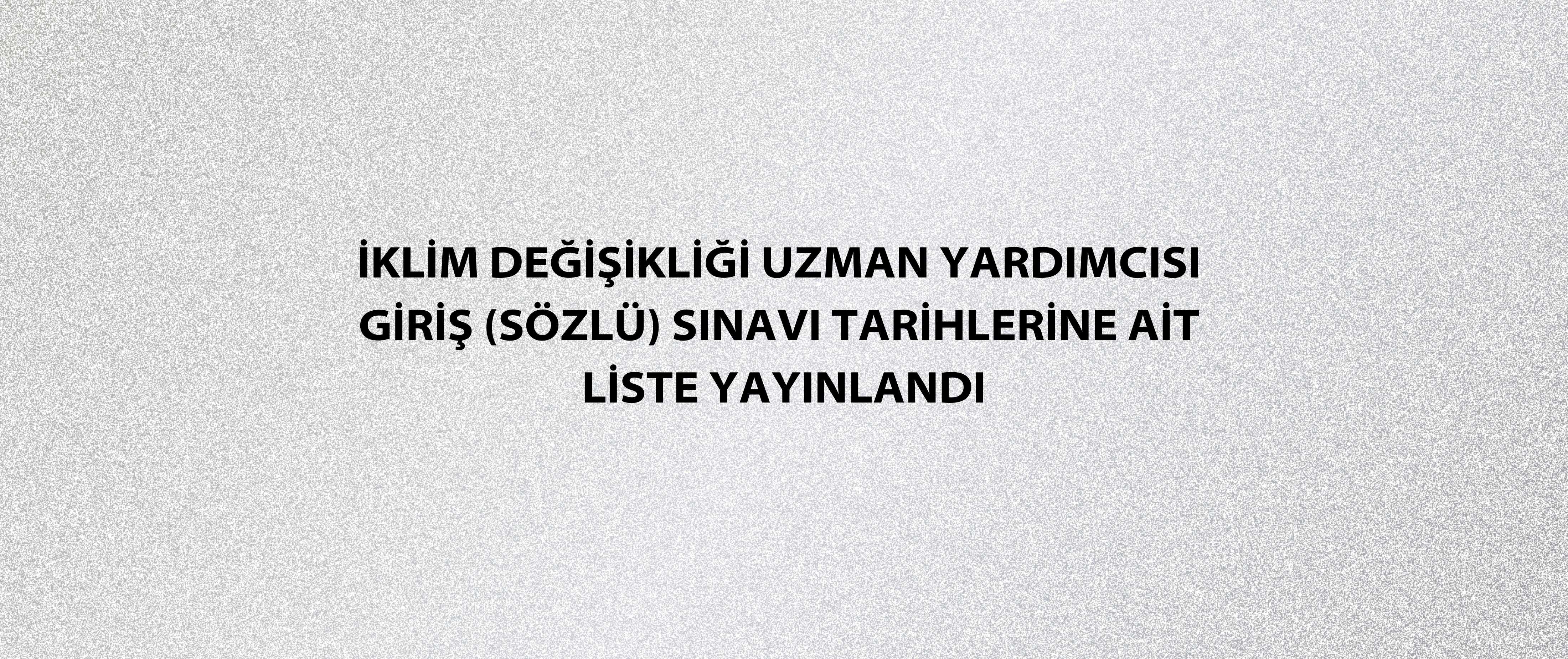 İklim Değişikliği Uzman Yardımcısı giriş (sözlü) sınavı tarihlerine ait liste yayınlandı