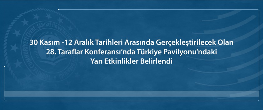 28. Taraflar Konferansı’nda Türkiye Pavilyonu'nda Gerçekleştirilecek Yan Etkinlikler Belirlendi.
