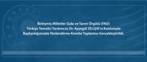 Birleşmiş Milletler Gıda ve Tarım Örgütü (FAO) Türkiye Temsilci Yardımcısı Dr. Ayşegül SELIŞIK’ın Katılımıyla Başkanlığımızda Yönlendirme Komite Toplantısı Gerçekleştirildi