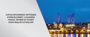 COP29 Kapsamında Yaptığımız Etkinliklerimiz 14 Kasımda Finans, Yatırım ve Ticaret Konu Başlığı ile Başladı