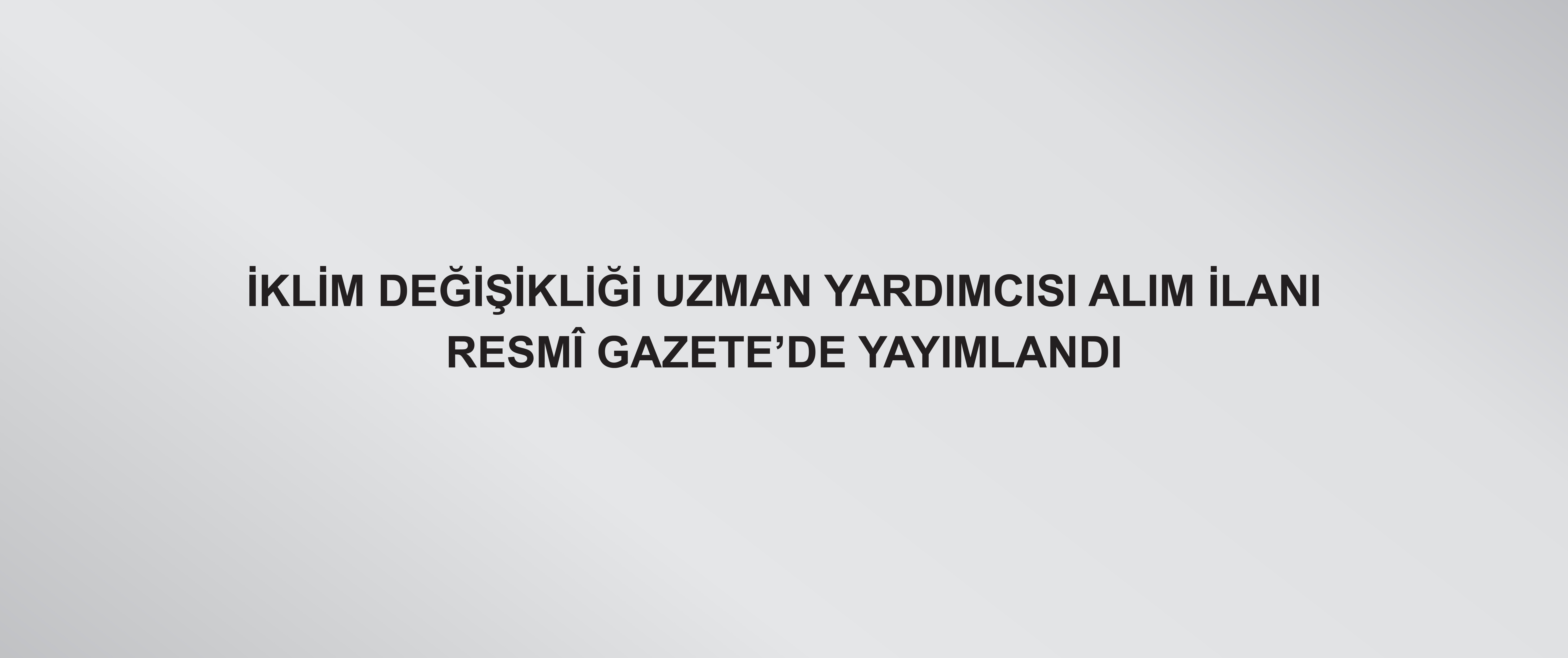 İklim Değişikliği Uzman Yardımcısı Alım İlanı, Resmî Gazete’de Yayımlandı