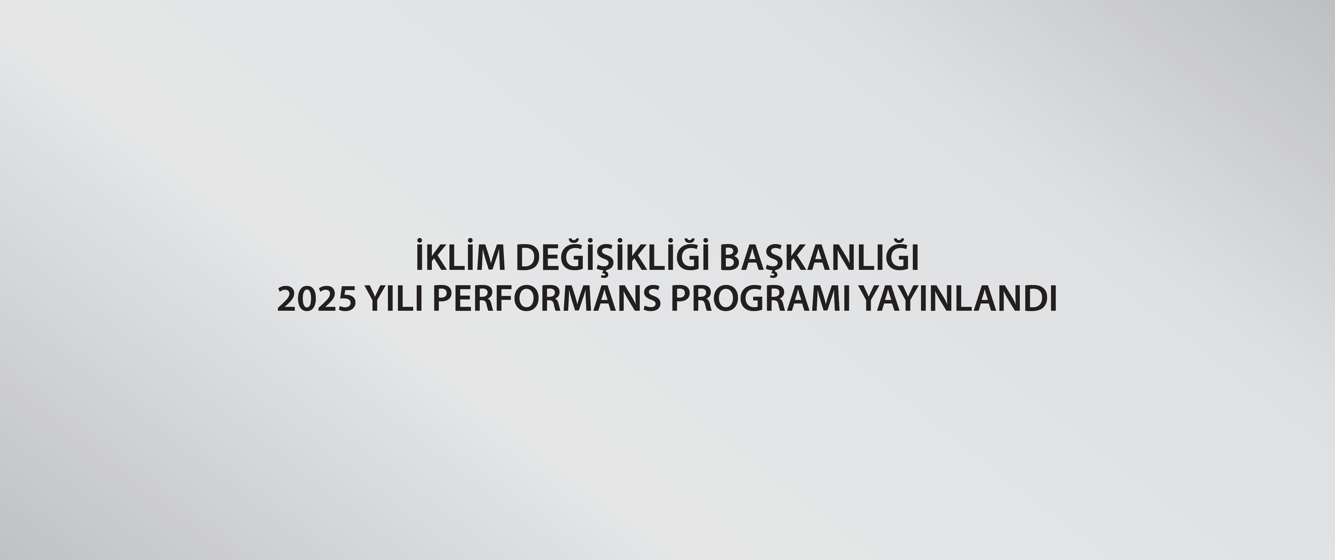 İklim Değişikliği Başkanlığıı 2025 Yılı Performans Programı Yayınlandı