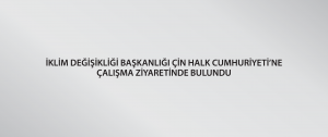 İklim Değişikliği Başkanlığı Çin Halk Cumhuriyeti’ne çalışma ziyaretinde bulundu