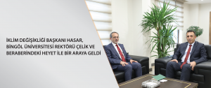 İklim Değişikliği Başkanı Hasar, Bingöl Üniversitesi Rektörü Çelik ve beraberindeki heyet ile bir araya geldi