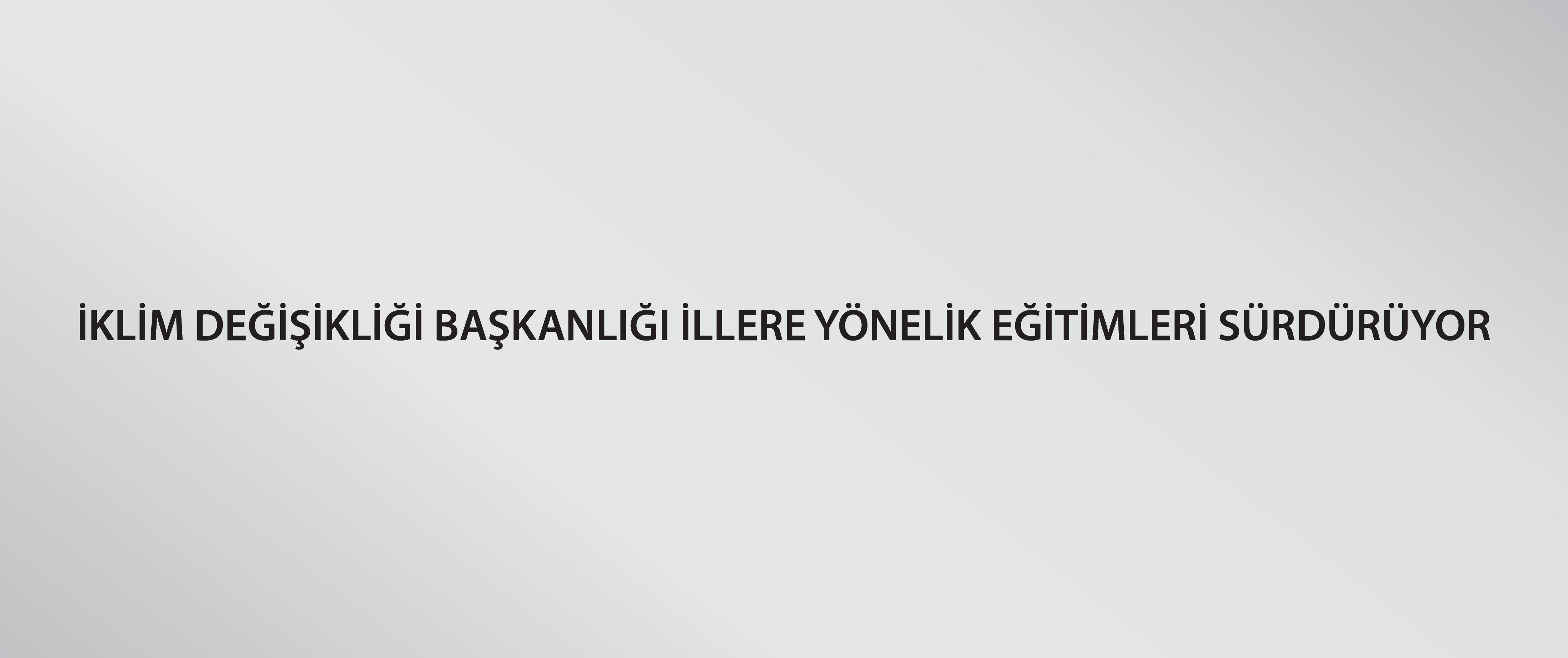 İklim Değişikliği Başkanlığı illere yönelik eğitimleri sürdürüyor