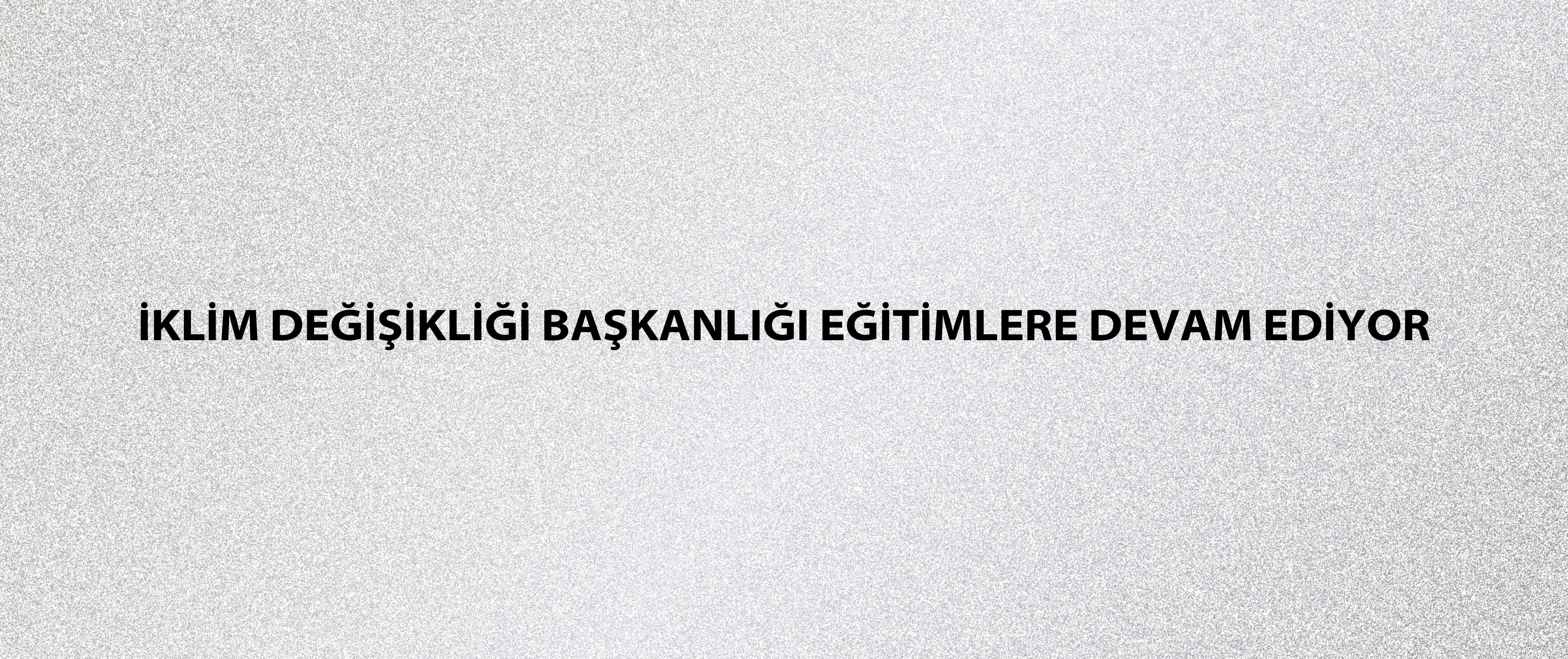 İklim Değişikliği Başkanlığı eğitimlere devam ediyor