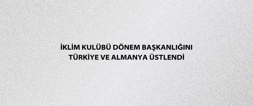 İklim Kulübü Dönem Başkanlığını Türkiye ve Almanya üstlendi