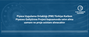 Piyasa Uygulama Ortaklığı (PMI) Türkiye Karbon Piyasası Geliştirme Projesi kapsamında satın alma uzmanı ve proje asistanı alınacaktır