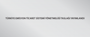 Türkiye Emisyon Ticaret Sistemi Yönetmeliği taslağı yayımlandı