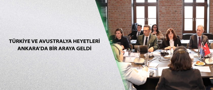Türkiye ve Avustralya heyetleri Ankara’da bir araya geldi