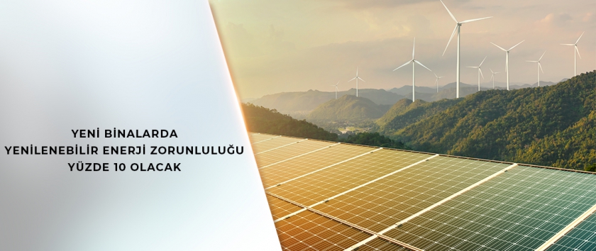 YENİ BİNALARDA YENİLENEBİLİR ENERJİ ZORUNLULUĞU YÜZDE 10 OLACAK